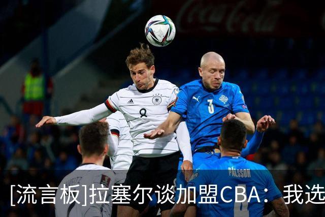 [流言板]拉塞尔谈加盟CBA：我选择早点来这，展现能为球队带来的价值